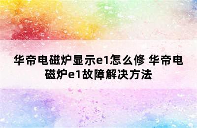 华帝电磁炉显示e1怎么修 华帝电磁炉e1故障解决方法